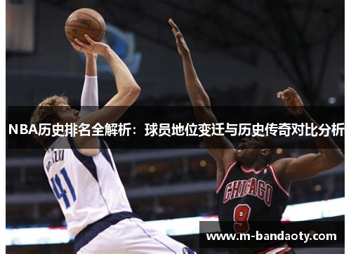 NBA历史排名全解析：球员地位变迁与历史传奇对比分析