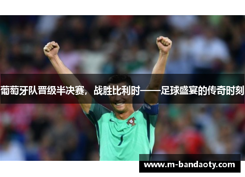 葡萄牙队晋级半决赛，战胜比利时——足球盛宴的传奇时刻