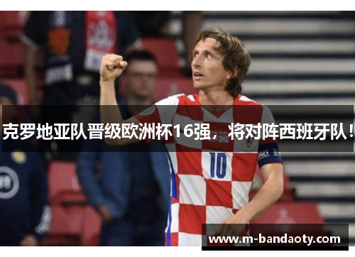 克罗地亚队晋级欧洲杯16强，将对阵西班牙队！