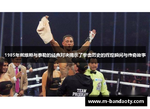 1985年戴维斯与泰勒的经典对决揭示了拳击历史的辉煌瞬间与传奇故事