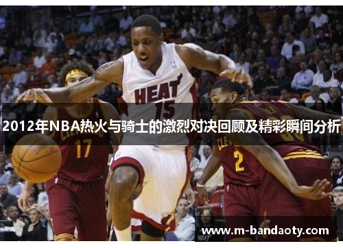 2012年NBA热火与骑士的激烈对决回顾及精彩瞬间分析